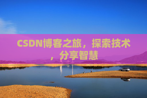CSDN博客之旅,探索技术,分享智慧 CSDN博客之旅,探索技术,分享智慧